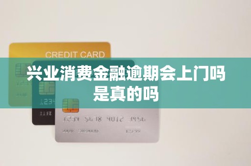興業(yè)消費(fèi)金融逾期 上門催收是真的嗎？